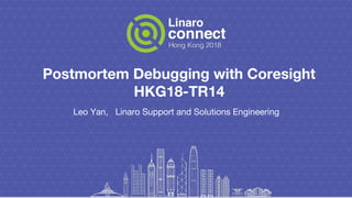 Postmortem Debugging with Coresight
HKG18-TR14
Leo Yan, Linaro Support and Solutions Engineering
 