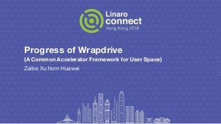 Progress of Wrapdrive
(A Common Accelerator Framework for User Space)
Zaibo Xu from Huawei
 
