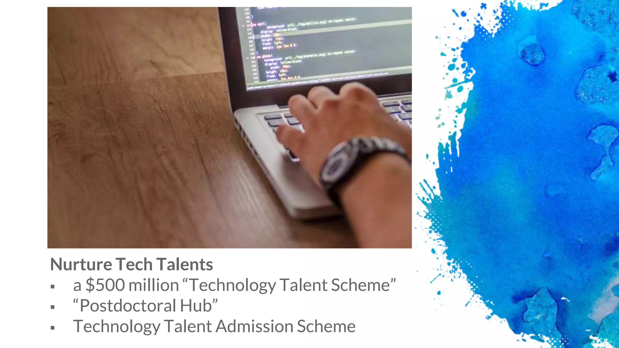 Nurture Tech Talents
 a $500 million “Technology Talent Scheme”
 “Postdoctoral Hub”
 Technology Talent Admission Scheme10
 