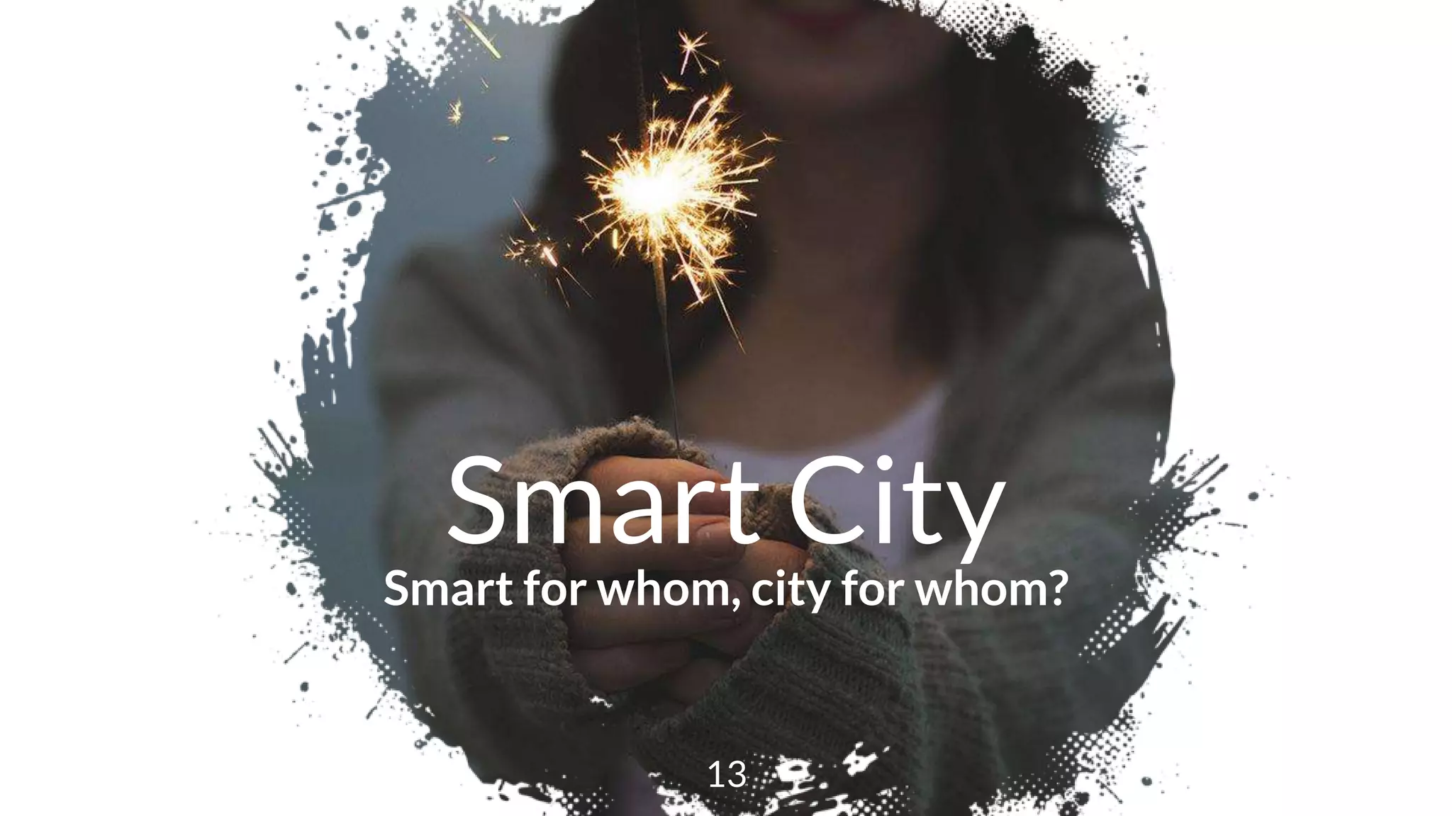 Smart City
Smart for whom, city for whom?
13
 