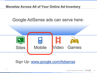Monetize Across All of Your Online Ad Inventory



     Google AdSense ads can serve here:




      Sites      Mobile      Video Games


      Sign Up: www.google.com/Adsense
19
                                      Google Confidential and Proprietary   19
 