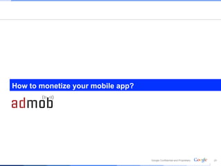 How to monetize your mobile app?




                                   Google Confidential and Proprietary   24
                                                                          24
 