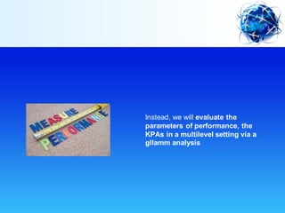 Instead, we will evaluate the
parameters of performance, the
KPAs in a multilevel setting via a
gllamm analysis
 