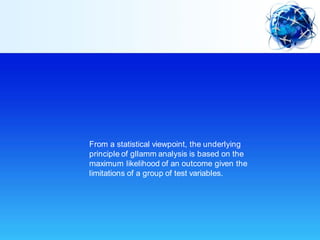 From a statistical viewpoint, the underlying
principle of gllamm analysis is based on the
maximum likelihood of an outcome given the
limitations of a group of test variables.
 