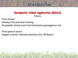 Future
From farmer:
Datalog from precision farming,
All possible farmers activity/information geotagged or not
From genera...