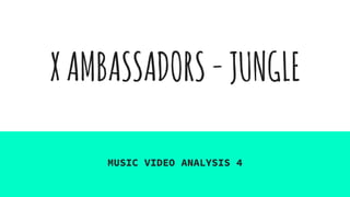 XAMBASSADORS-JUNGLE
MUSIC VIDEO ANALYSIS 4
 