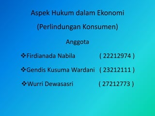 Aspek Hukum dalam Ekonomi
(Perlindungan Konsumen)
Anggota
Firdianada Nabila ( 22212974 )
Gendis Kusuma Wardani ( 23212111 )
Wurri Dewasasri ( 27212773 )
 