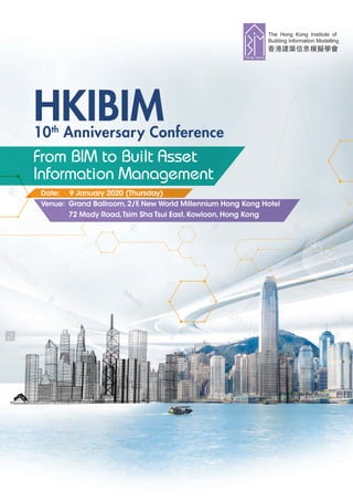 10th
Anniversary Conference
HKIBIM
Date: 9 January 2020 (Thursday)
Venue: Grand Ballroom,2/F,New World Millennium Hong Kong Hotel
72 Mody Road,Tsim Sha Tsui East,Kowloon,Hong Kong
From BIM to Built Asset
Information Management
 