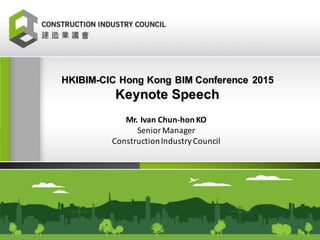 Mr.	Ivan	Chun-hon KO
Senior	Manager
Construction	Industry	Council
HKIBIM-CIC Hong Kong BIM Conference 2015
Keynote Speech
 