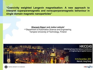 “Coercivity weighted Langevin magnetisation: A new approach to
interpret superparamagnetic and nonsuperparamagnetic behaviour in
single domain magnetic nanoparticles”




                       Dhanesh Rajana and Jukka Lekkalab
              a,b
                  Department of Automation Science and Engineering,
                     Tampere University of Technology, Finland
 