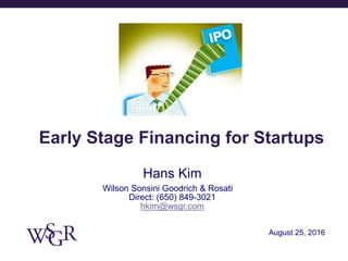 August 25, 2016
Early Stage Financing for Startups
Hans Kim
Wilson Sonsini Goodrich & Rosati
Direct: (650) 849-3021
hkim@wsgr.com
 