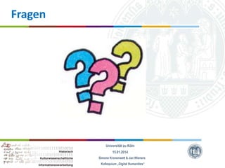 Fragen

Universität zu Köln
15.01.2014
Simone Kronenwett & Jan Wieners
Kolloquium „Digital Humanities“

 