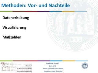 Methoden: Vor- und Nachteile
Datenerhebung
Visualisierung
Maßzahlen

Universität zu Köln
29.01.2014
Simone Kronenwett & Jan Wieners
Kolloquium „Digital Humanities“

 