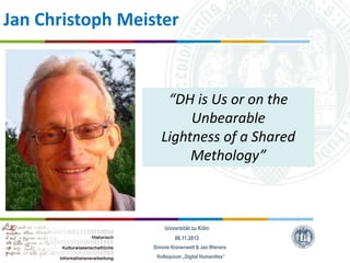 Jan Christoph Meister

“DH is Us or on the
Unbearable
Lightness of a Shared
Methology”

Universität zu Köln
06.11.2013
Simone Kronenwett & Jan Wieners
Kolloquium „Digital Humanities“

 