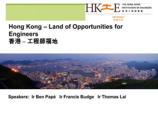 Hong Kong – Land of Opportunities for
Engineers
香港 – 工程師福地
Speakers: Ir Ben Papé Ir Francis Budge Ir Thomas Lai
Picture ref: skyscrapercity.com
 