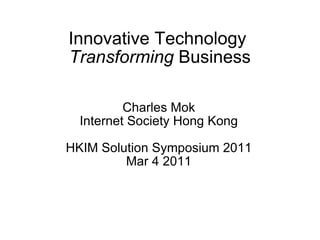 Innovative Technology  Transforming  Business Charles Mok Internet Society Hong Kong HKIM Solution Symposium 2011 Mar 4 2011 