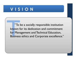 V I S I O N


   “To be a socially responsible institution
known for its dedication and commitment
for Management and Technical Education,
Business ethics and Corporate excellence.”
 