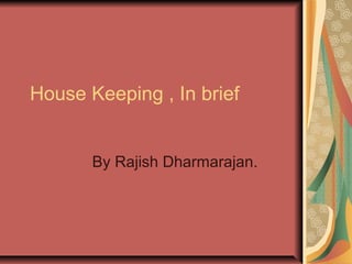 House Keeping , In brief
By Rajish Dharmarajan.

 