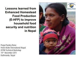 Lessons learned from
Enhanced Homestead
Food Production
(E-HFP) to improve
household food
security and nutrition
in Nepal
Pooja Pandey Rana
Helen Keller International /Nepal
IFPRI Technical Workshop
15th November 2011
Kathmandu, Nepal
 