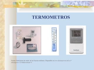 TERMOMETROS Fuente: Subsistema de salud  de las Fuerzas militares. Disponible en: www.disanejercito.mil.co/?idcategoria=2214&download=Y  