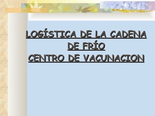 LOGÍSTICA DE LA CADENA DE FRÍO CENTRO DE VACUNACION 