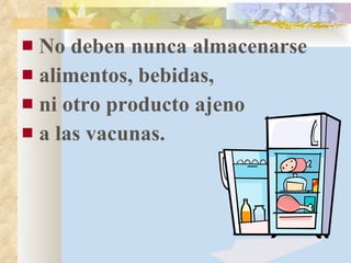 No deben nunca almacenarse  alimentos, bebidas,  ni otro producto ajeno  a las vacunas. 