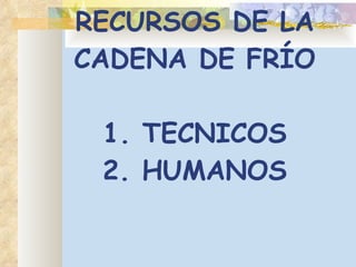 RECURSOS  DE  L A CADENA DE FRÍO 1. TECNICOS 2. HUMANOS 