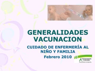 GENERALIDADES VACUNACION CUIDADO DE ENFERMERÍA AL NIÑO Y FAMILIA Febrero 2010 
