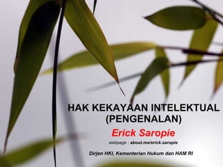 HAK KEKAYAAN INTELEKTUAL (PENGENALAN) Erick Saropie Dirjen HKI, Kementerian Hukum dan HAM RI webpage :  about.me/erick.saropie 