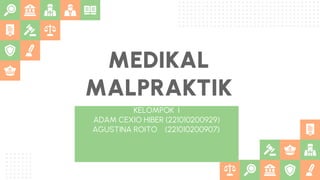 MEDIKAL
MALPRAKTIK
KELOMPOK I
ADAM CEXIO HIBER (221010200929)
AGUSTINA ROITO (221010200907)
 
