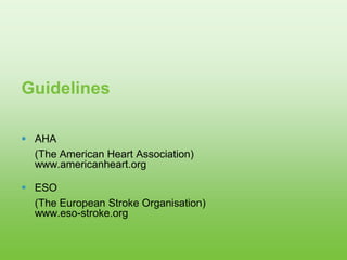 Guidelines
 AHA
(The American Heart Association)
www.americanheart.org
 ESO
(The European Stroke Organisation)
www.eso-stroke.org
 