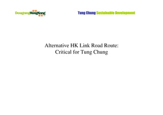 Tung Chung Sustainable Development




Alternative HK Link Road Route:
     Critical for Tung Chung
 