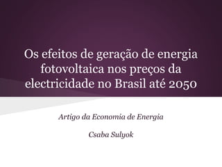 Os efeitos de geração de energia
fotovoltaica nos preços da
electricidade no Brasil até 2050
Artigo da Economia de Energia
Csaba Sulyok
 