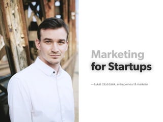 Marketing
for Startupsfor Startups
— Lukáš Obdržálek, entrepreneur & marketer
 