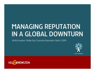 MANAGING REPUTATION
IN A GLOBAL DOWNTURN
Hill & Knowlton Middle East Corporate Reputation Watch 2009




                                      0
 