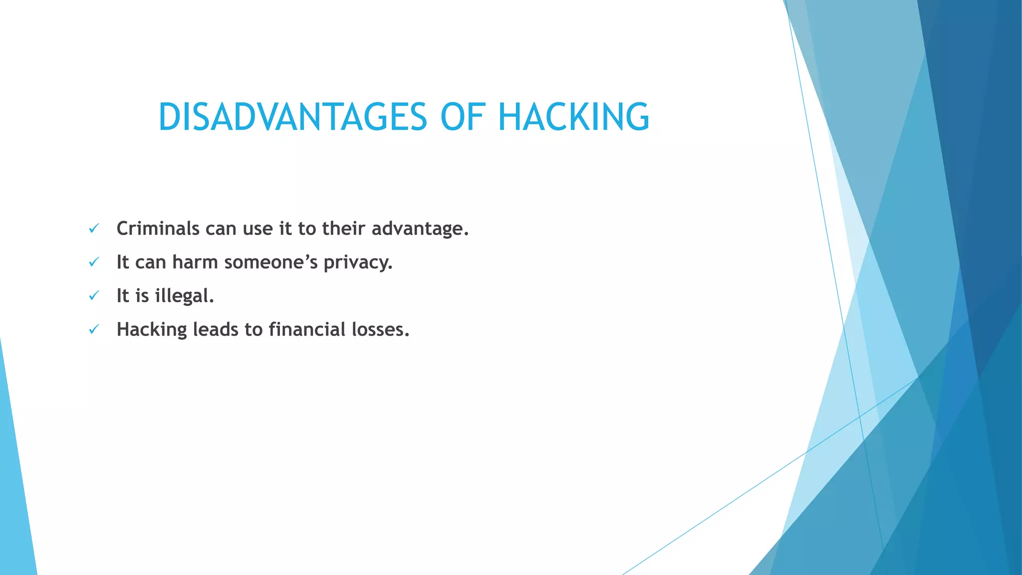 DISADVANTAGES OF HACKING
 Criminals can use it to their advantage.
 It can harm someone’s privacy.
 It is illegal.
 Hacking leads to financial losses.
 
