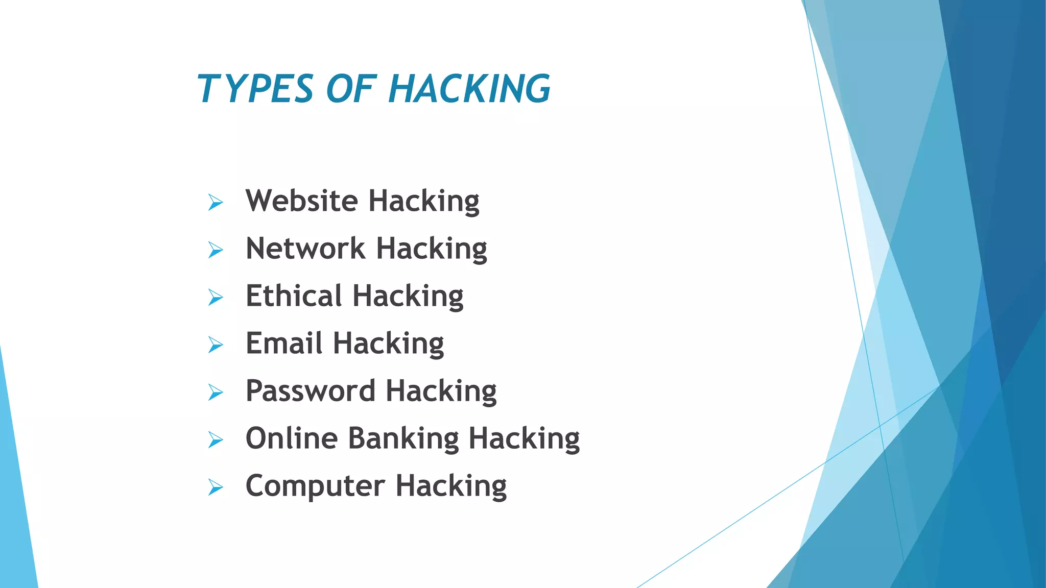 TYPES OF HACKING
 Website Hacking
 Network Hacking
 Ethical Hacking
 Email Hacking
 Password Hacking
 Online Banking Hacking
 Computer Hacking
 