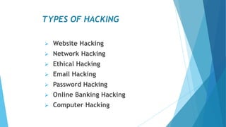 TYPES OF HACKING
 Website Hacking
 Network Hacking
 Ethical Hacking
 Email Hacking
 Password Hacking
 Online Banking Hacking
 Computer Hacking
 