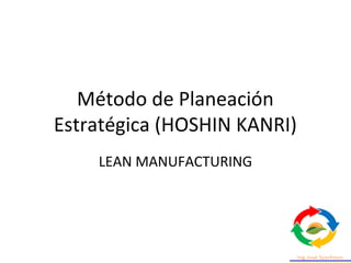 Método de Planeación
Estratégica (HOSHIN KANRI)
LEAN MANUFACTURING
 
