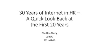 30 Years of Internet in HK –
A Quick Look-Back at
the First 20 Years
Che-Hoo Cheng
APNIC
2021-09-10
 