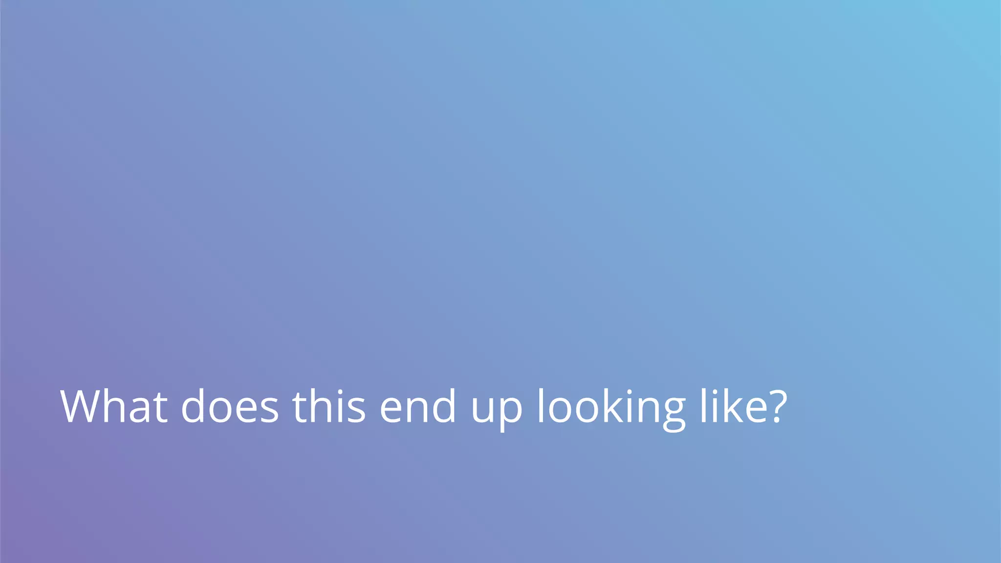 What does this end up looking like?
 