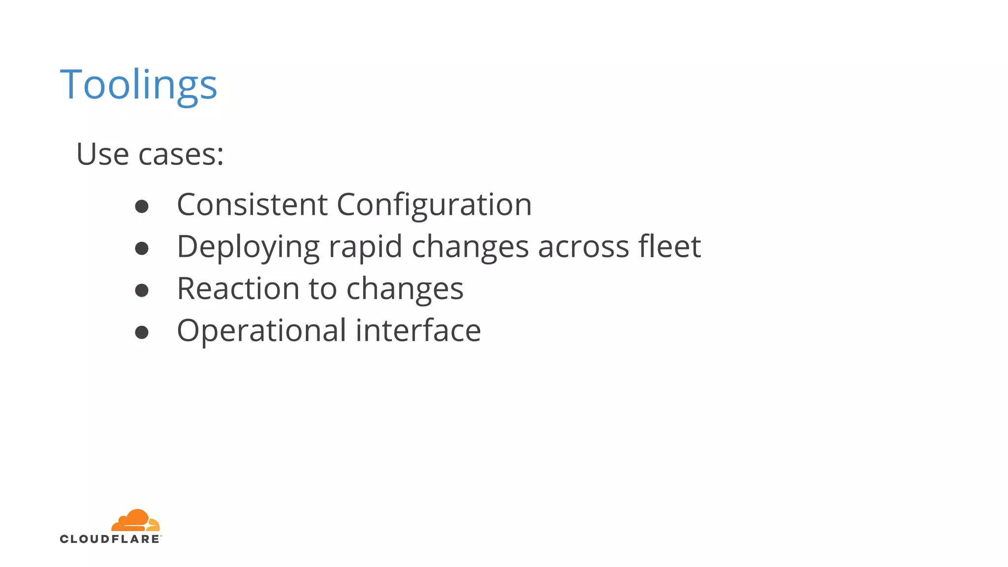Toolings
Use cases:
● Consistent Configuration
● Deploying rapid changes across fleet
● Reaction to changes
● Operational interface
 