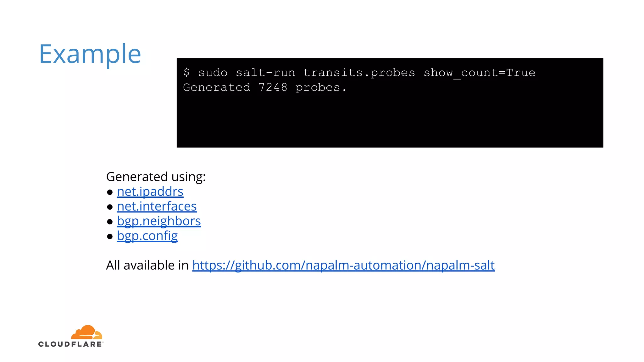 Example
$ sudo salt-run transits.probes show_count=True
Generated 7248 probes.
Generated using:
● net.ipaddrs
● net.interfaces
● bgp.neighbors
● bgp.config
All available in https://github.com/napalm-automation/napalm-salt
 