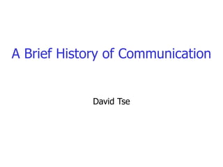 A Brief History of Communication
David Tse
 