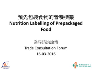 預先包裝食物的營養標籤
Nutrition Labelling of Prepackaged
Food
業界諮詢論壇
Trade Consultation Forum
16-03-2016
 