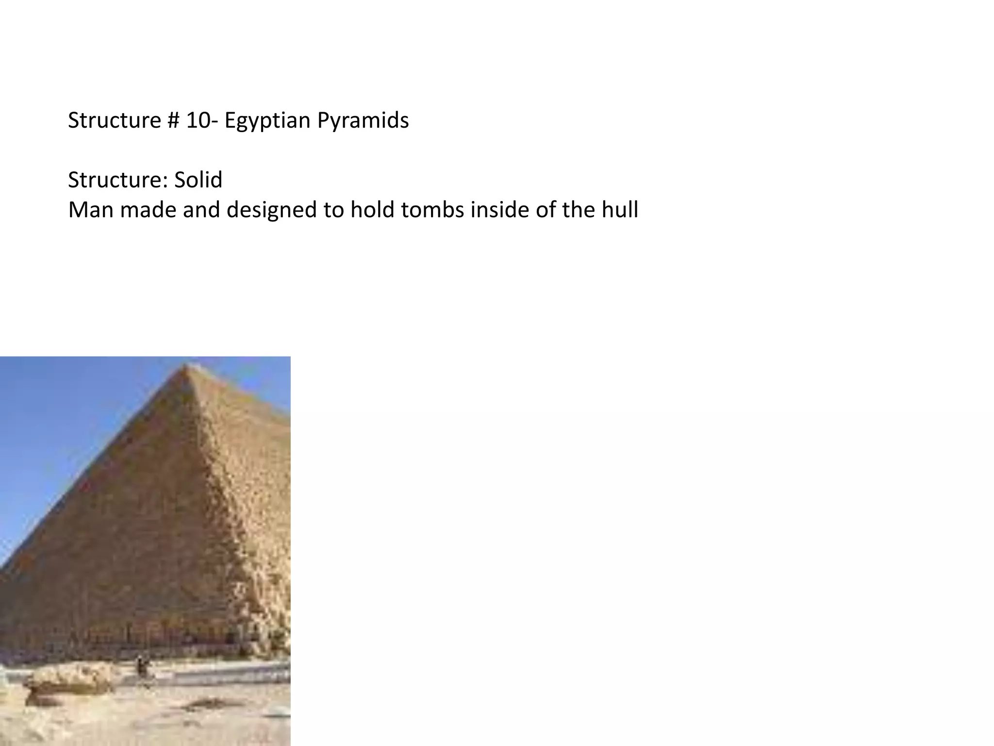 Structure # 10- Egyptian Pyramids

Structure: Solid
Man made and designed to hold tombs inside of the hull
 