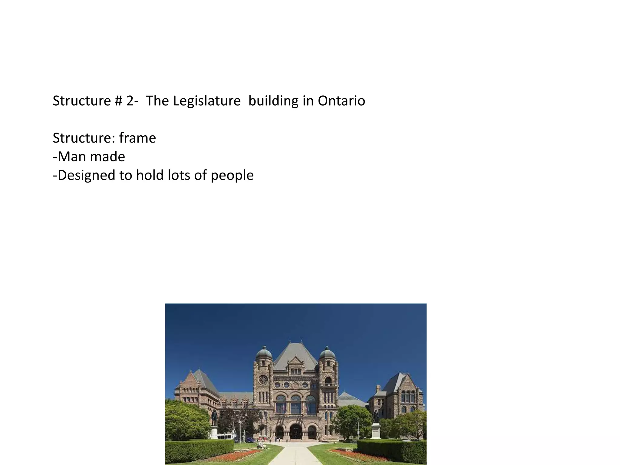 Structure # 2- The Legislature building in Ontario

Structure: frame
-Man made
-Designed to hold lots of people
 
