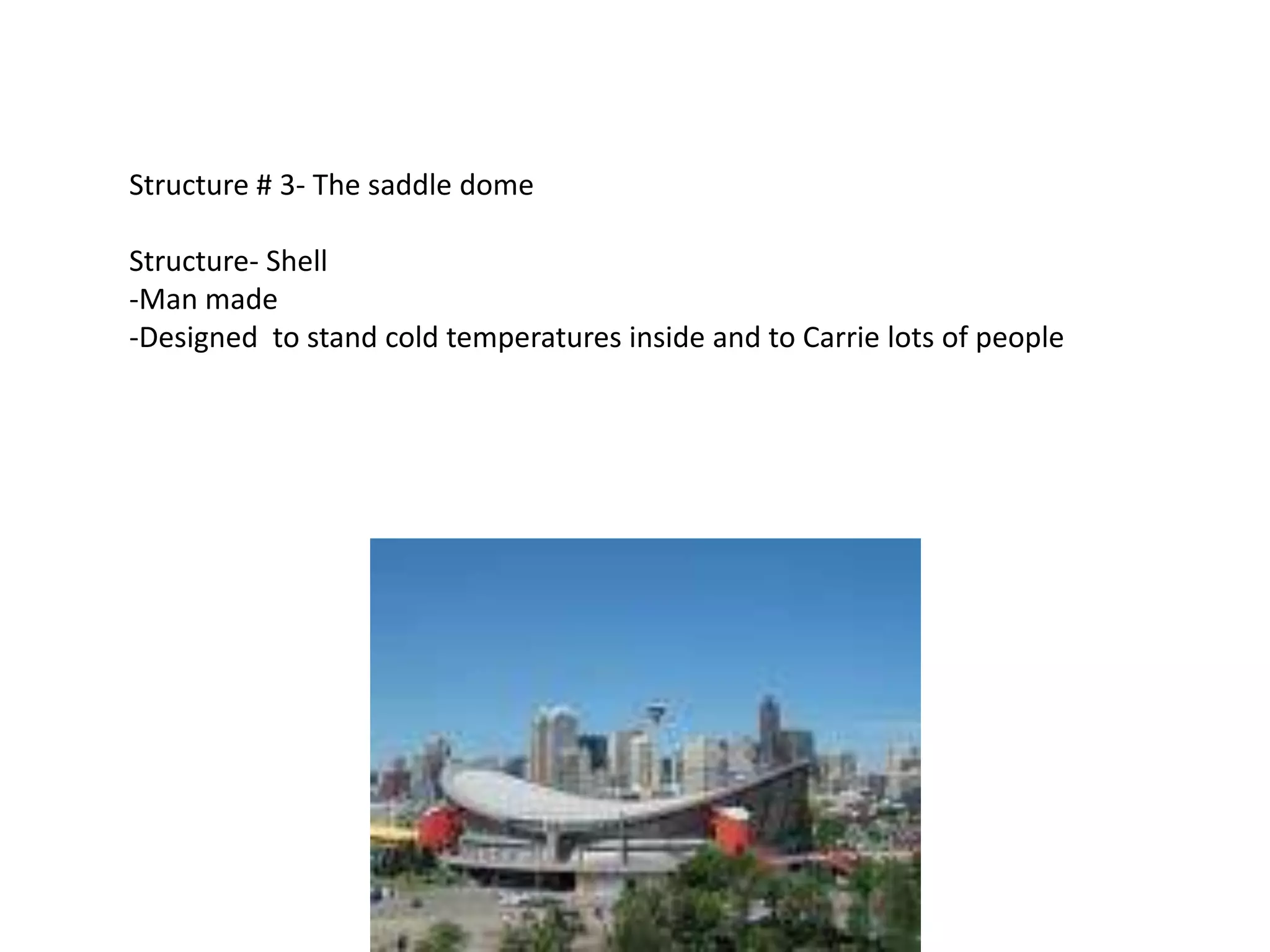 Structure # 3- The saddle dome

Structure- Shell
-Man made
-Designed to stand cold temperatures inside and to Carrie lots of people
 