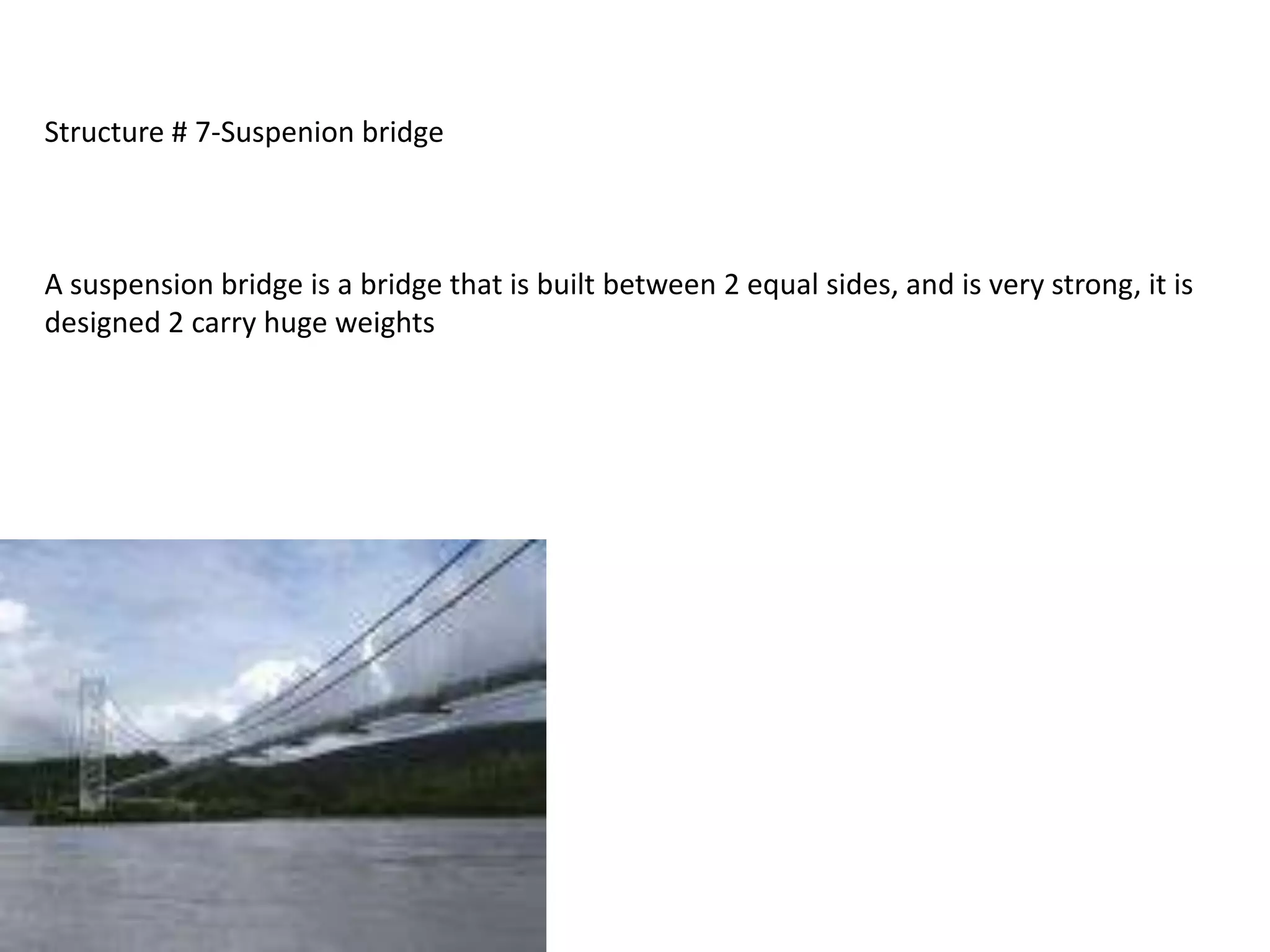 Structure # 7-Suspenion bridge



A suspension bridge is a bridge that is built between 2 equal sides, and is very strong, it is
designed 2 carry huge weights
 