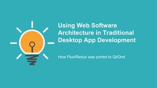Using Web Software
Architecture in Traditional
Desktop App Development
How Flux/Redux was ported to Qt/Qml
 